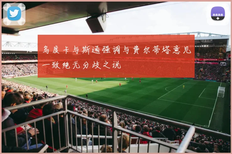 乌度卡与斯通强调与费尔蒂塔意见一致绝无分歧之说