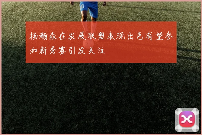 杨瀚森在发展联盟表现出色有望参加新秀赛引发关注
