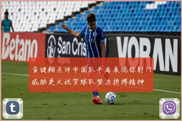 黄健翔点评中国队平局表现称射门威胁更大祝贺球队努力拼搏精神