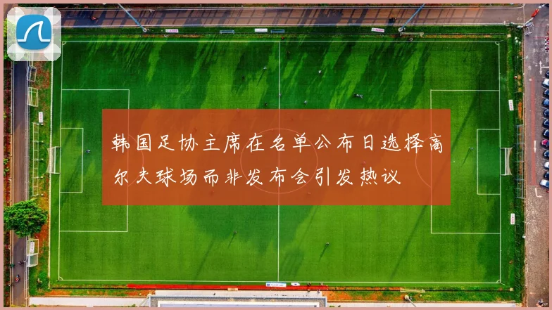 韩国足协主席在名单公布日选择高尔夫球场而非发布会引发热议