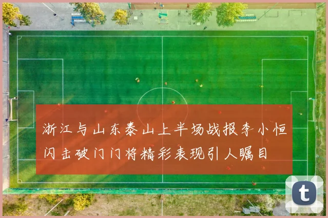 浙江与山东泰山上半场战报李小恒闪击破门门将精彩表现引人瞩目