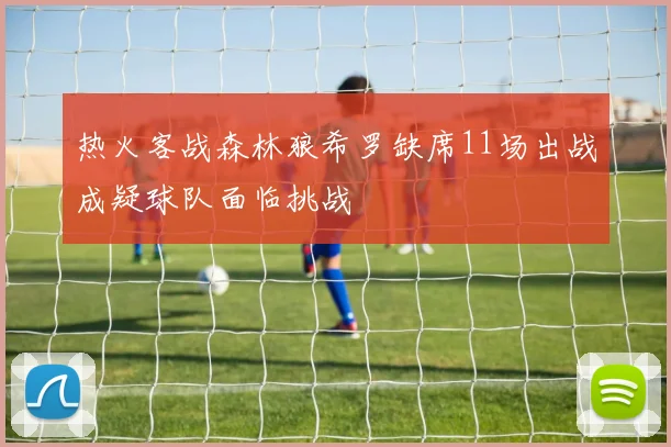 热火客战森林狼希罗缺席11场出战成疑球队面临挑战