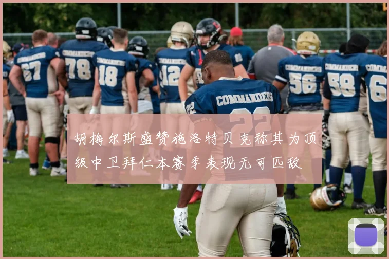 胡梅尔斯盛赞施洛特贝克称其为顶级中卫拜仁本赛季表现无可匹敌